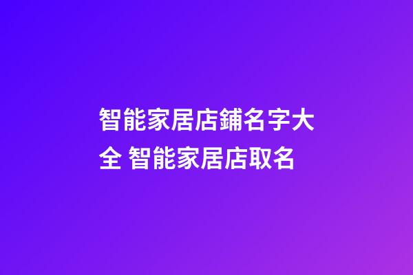 智能家居店鋪名字大全 智能家居店取名-第1張-店鋪起名-玄機派